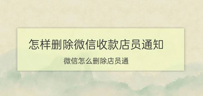 怎样删除微信收款店员通知 微信怎么删除店员通？